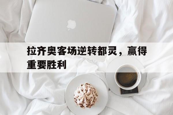 拉齐奥客场逆转都灵，赢得重要胜利